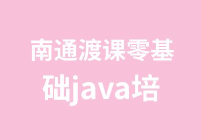 南通渡课零基础java培训多少钱