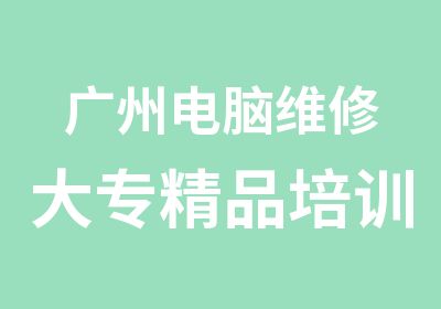 广州电脑维修大专精品培训课程