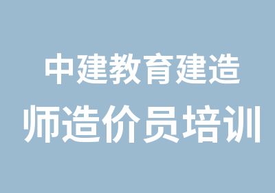 中建教育建造师造价员培训