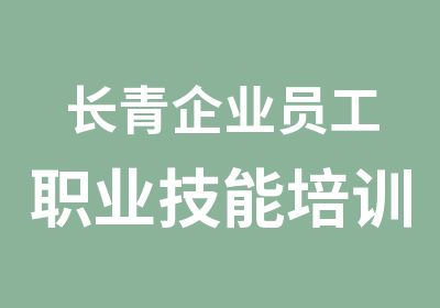 长青企业员工职业技能培训培训中心