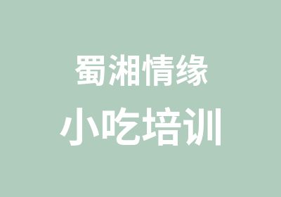 蜀湘情缘小吃培训