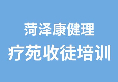 菏泽康健理疗苑收徒培训