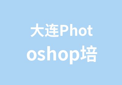 大连Photoshop培训PS培训