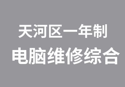 天河区一年制电脑维修综合培训全能班