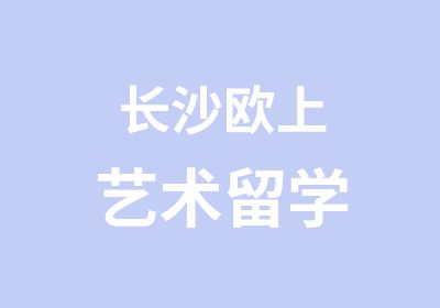 长沙欧上艺术留学