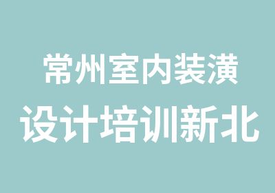 常州室内装潢设计培训新北室内装饰设计师