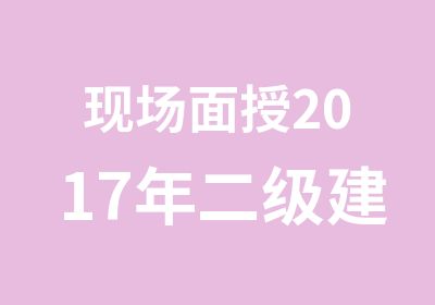 现场面授2017年二级建造师考试培训