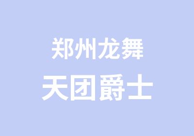 郑州龙舞天团爵士