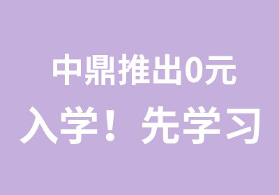 中鼎推出入学！先学习，再交费！