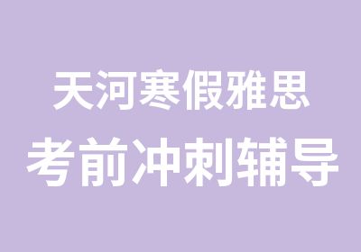 天河寒假雅思考前冲刺辅导班