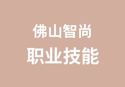 佛山智尚职业技能