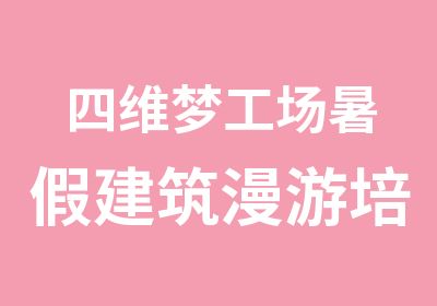 四维梦工场暑假建筑漫游培训班