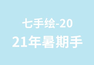 七手绘-2021年暑期手绘班