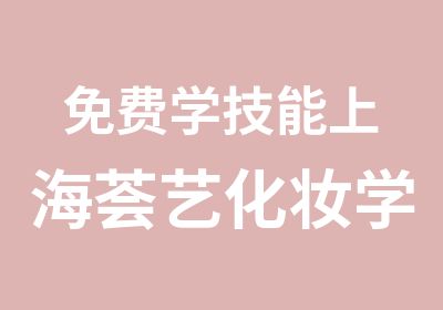 免费学技能上海荟艺化妆学校政府补贴课程