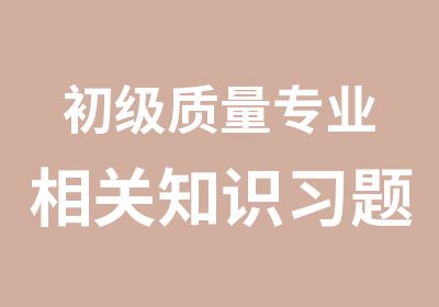 初级质量专业相关知识习题班