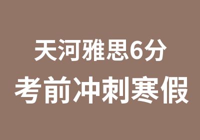 天河雅思6分考前冲刺寒假班