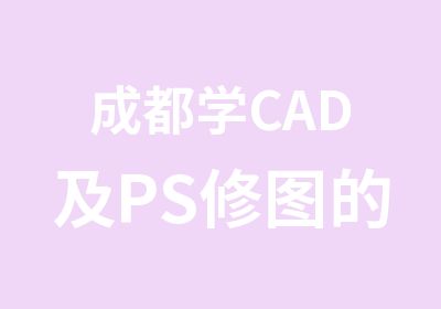 成都学CAD及PS修图的学校