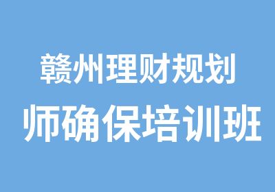 赣州理财规划师确保培训班