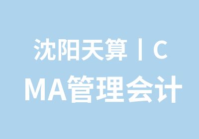 沈阳天算丨CMA管理会计师培训