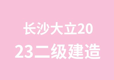 长沙大立2023二级建造师班级课程