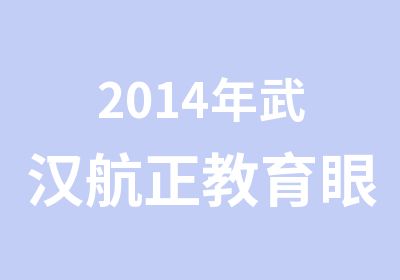 2014年武汉航正教育眼镜定配工火热报名