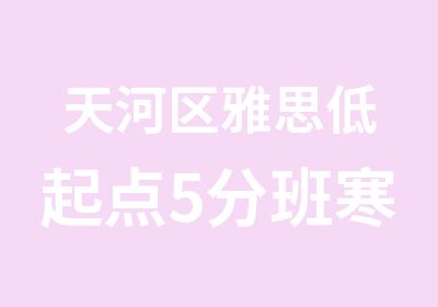 天河区雅思低起点5分班寒假学习