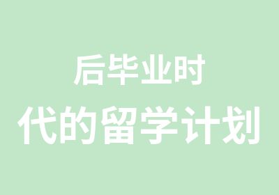 后毕业时代的留学计划