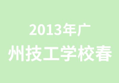 2013年广州技工学校春季三年制中级技工