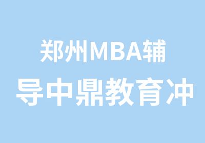 郑州MBA辅导中鼎教育冲刺过线营招募中