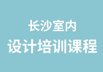 长沙室内设计培训课程