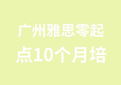 广州雅思零起点10个月培训钻石班