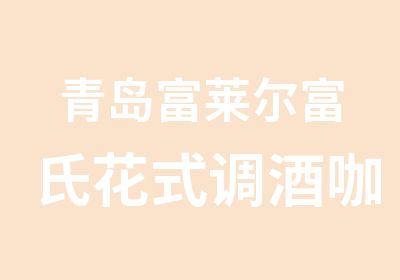 青岛富莱尔富氏花式调酒咖啡技能培训中心