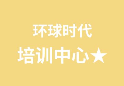 环球时代培训中心★