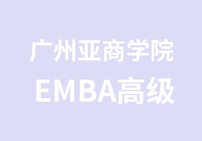 广州亚商学院EMBA工商管理硕士报读条件