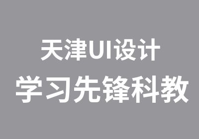 天津UI设计学习先锋科教UI设计职业实操全科课程