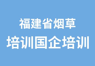 福建省烟草培训国企培训