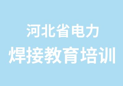  河北省电力焊接教育培训中心