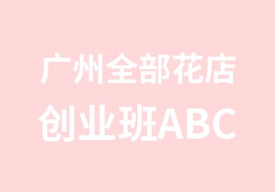 广州全部花店创业班ABCD