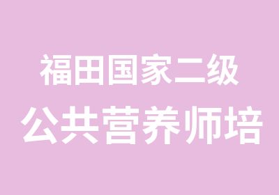 福田二级公共营养师培训课程