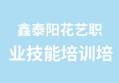 鑫泰阳花艺职业技能培训培训中心