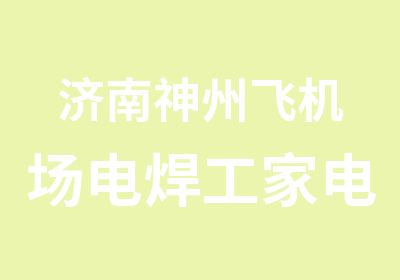 济南神州飞机场电焊工家电维修培训中心