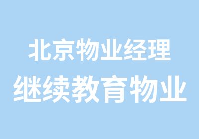 北京物业经理继续教育物业部门经理证