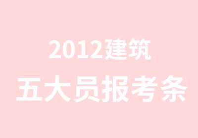 2012建筑五大员报考条件及培训通