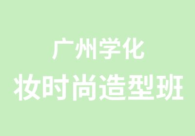 广州学化妆时尚造型班