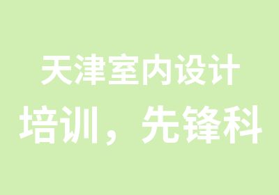 天津室内设计培训，先锋科教揭秘行业内幕！