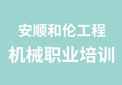 安顺和伦工程机械职业培训培训中心