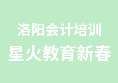 洛阳会计培训星火教育新春优惠大酬宾