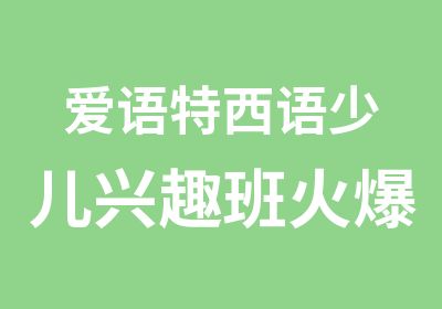 爱语特西语少儿兴趣班火爆招生