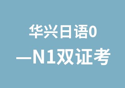华兴日语​0—N1双证考级直通车