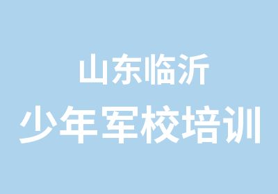 山东临沂少年军校培训